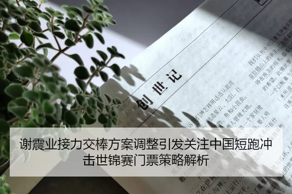 谢震业接力交棒方案调整引发关注中国短跑冲击世锦赛门票策略解析