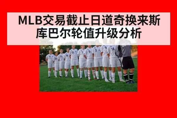 MLB交易截止日道奇换来斯库巴尔轮值升级分析