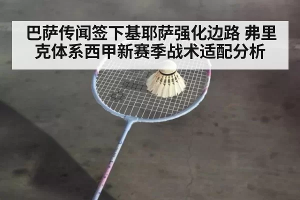 巴萨传闻签下基耶萨强化边路 弗里克体系西甲新赛季战术适配分析