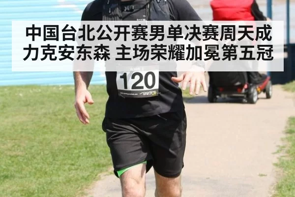 中国台北公开赛男单决赛周天成力克安东森 主场荣耀加冕第五冠