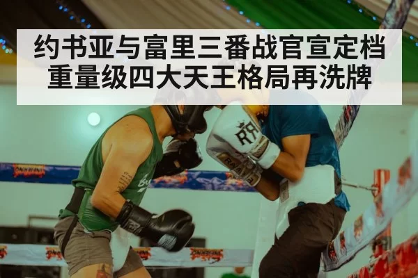 约书亚与富里三番战官宣定档 重量级四大天王格局再洗牌