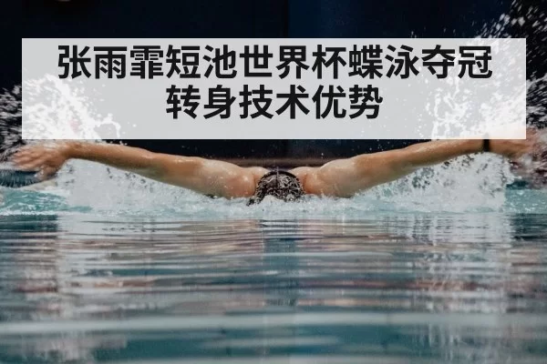 张雨霏短池世界杯蝶泳夺冠 转身技术优势