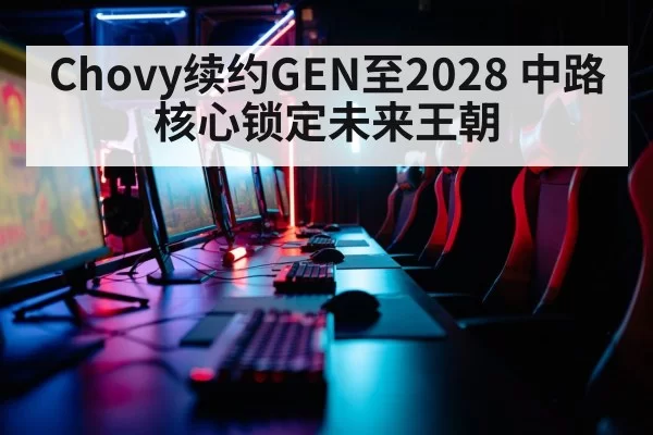 Chovy续约GEN至2028 中路核心锁定未来王朝