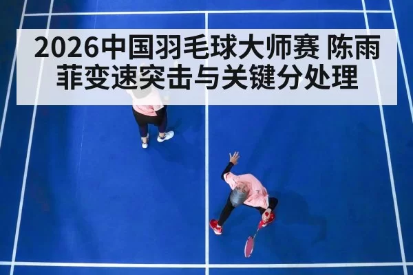2026中国羽毛球大师赛 陈雨菲变速突击与关键分处理